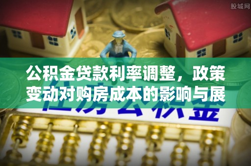 让胡路公积金贷款利率调整，政策变动对购房成本的影响与展望
