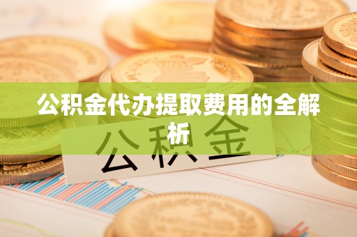 大悟公积金代办提取费用的全解析